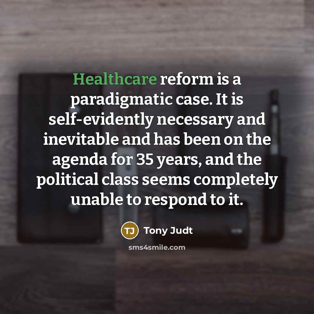 “Healthcare reform is a paradigmatic case. It is self-evidently necessary…” quote by Tony Judt