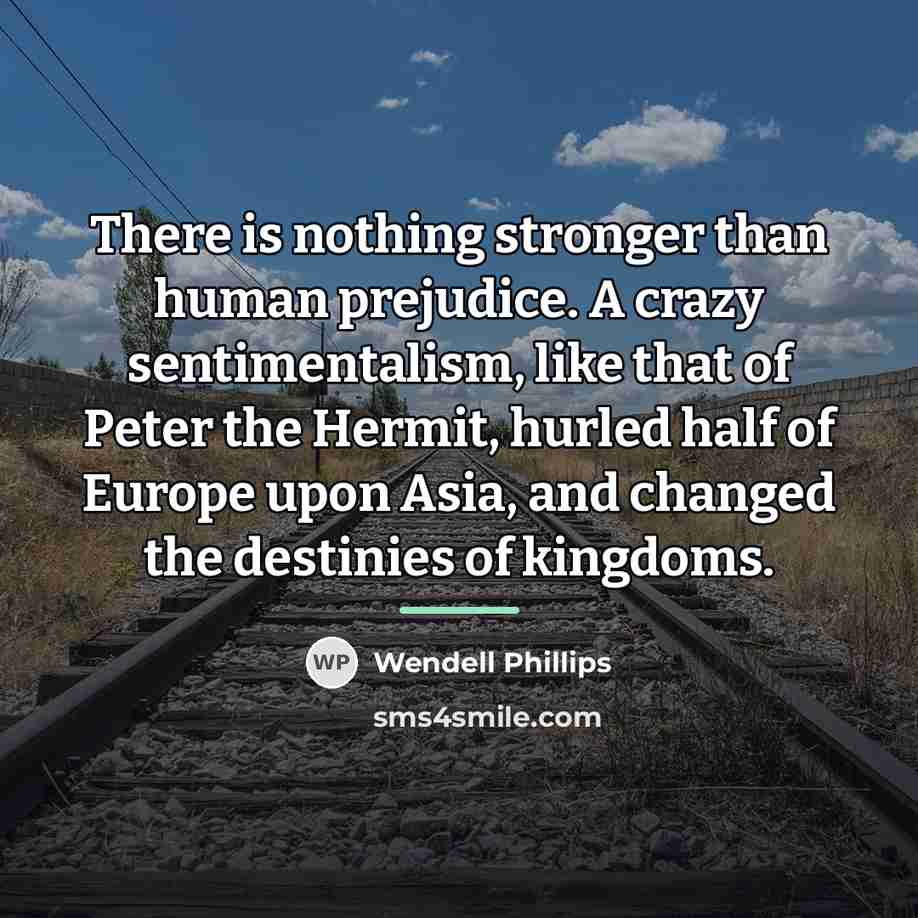 “There is nothing stronger than human prejudice. A crazy sentimentalism,…” quote by Wendell Phillips
