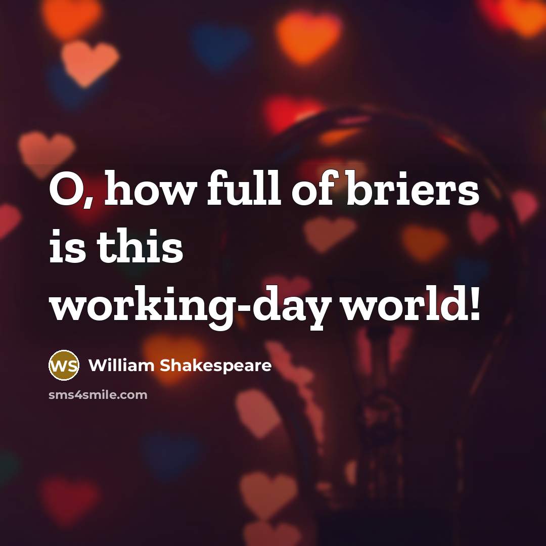 “O, how full of briers is this working-day world!…” quote by William Shakespeare