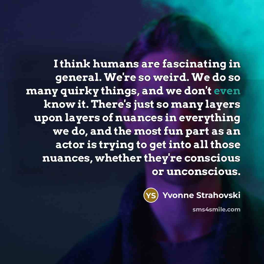 “I think humans are fascinating in general. We're so weird.…” quote by Yvonne Strahovski