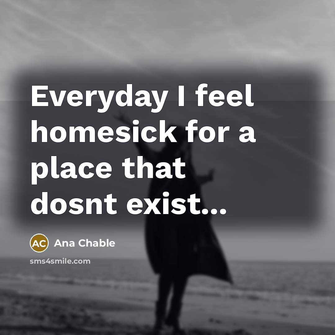 “Everyday I feel homesick for a place that dosnt exist...…” quote by Ana Chable