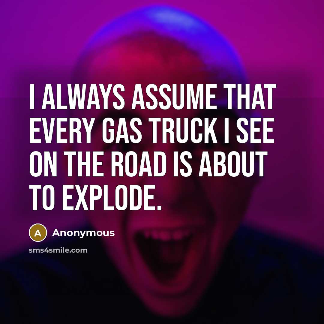 “I always assume that every gas truck I see on…” quote by Anonymous