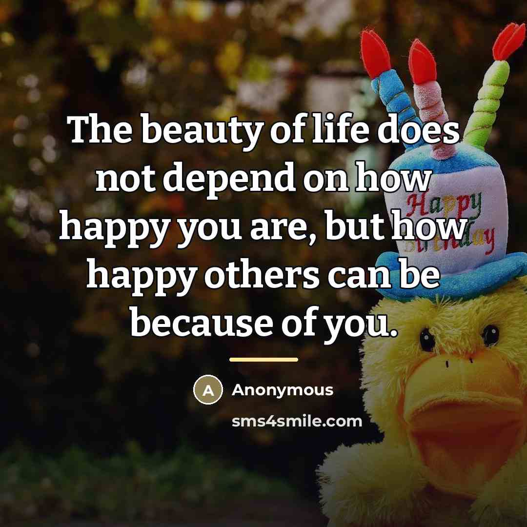 “The beauty of life does not depend on how happy…” quote by Anonymous