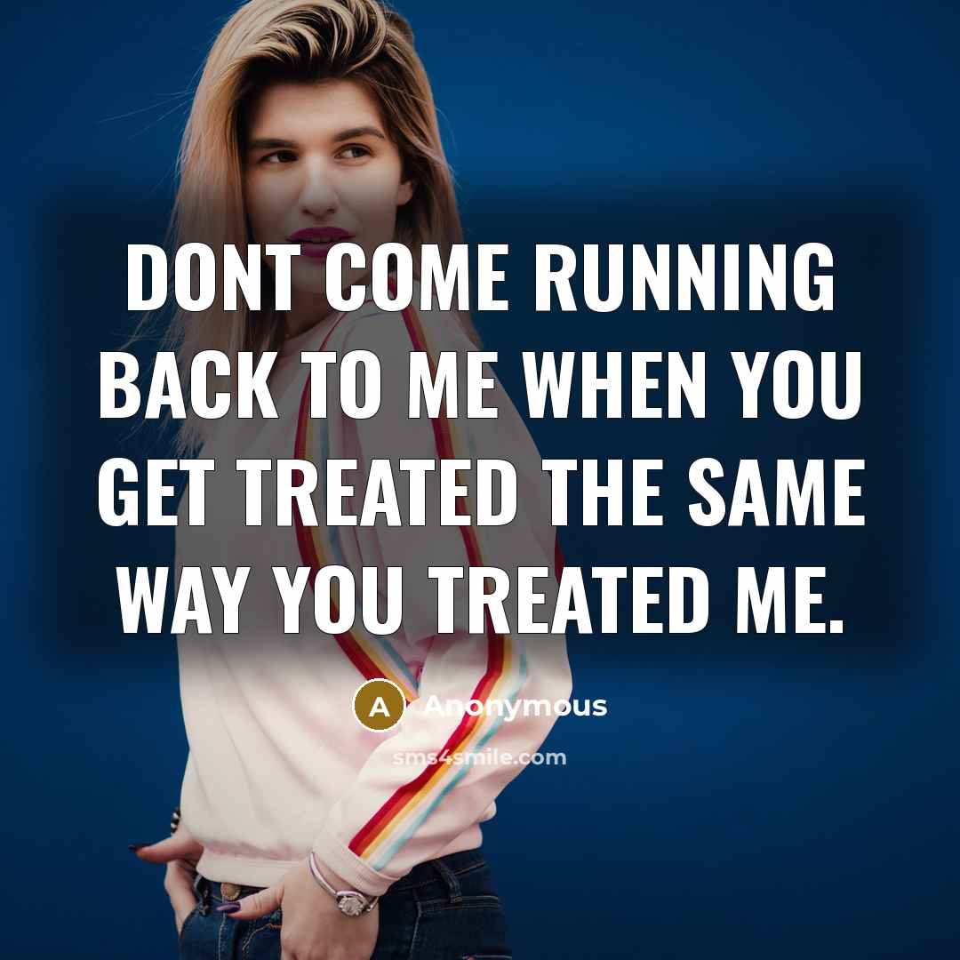 “Dont come running back to me when you get treated…” quote by Anonymous