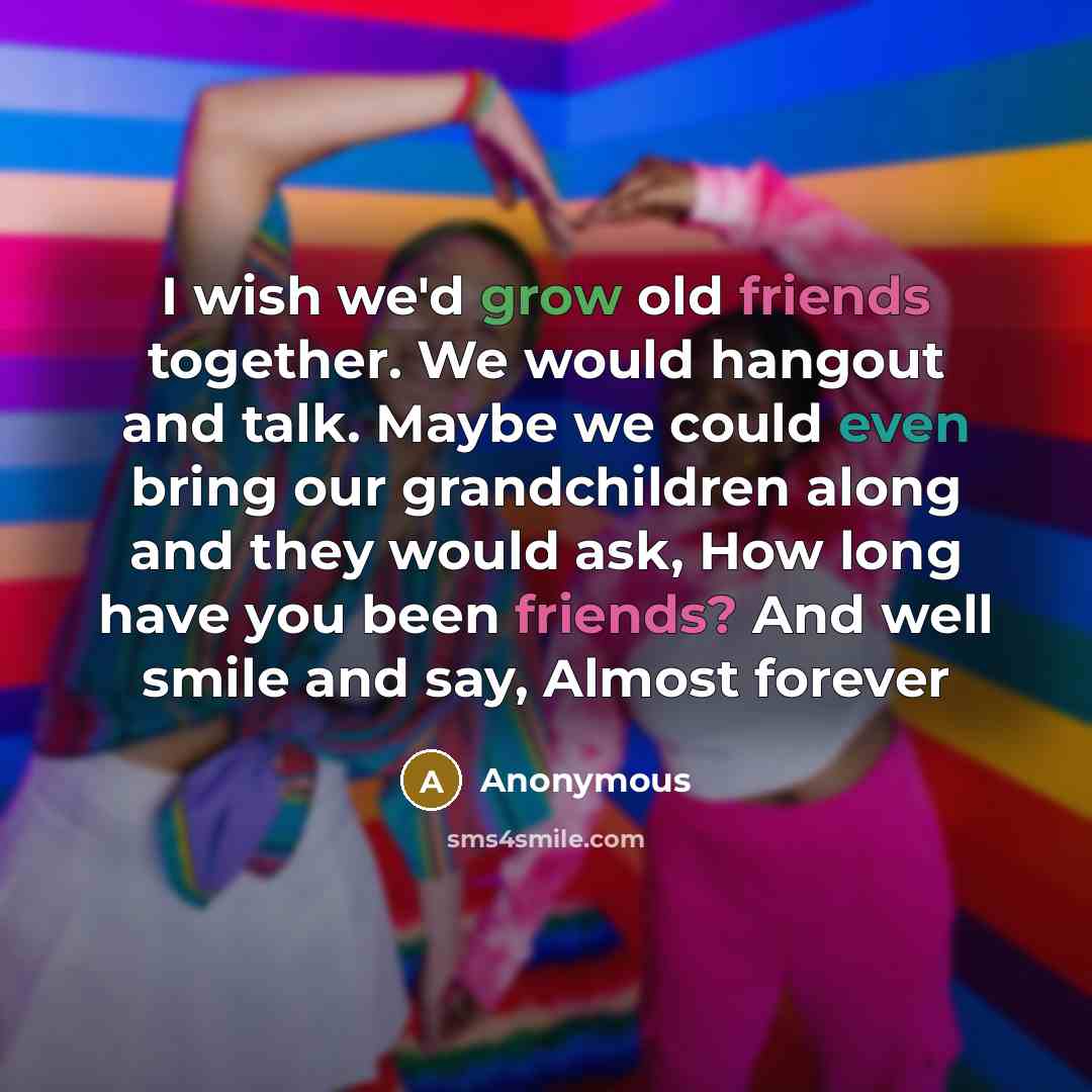 “I wish we'd grow old friends together. We would hangout…” quote by Anonymous
