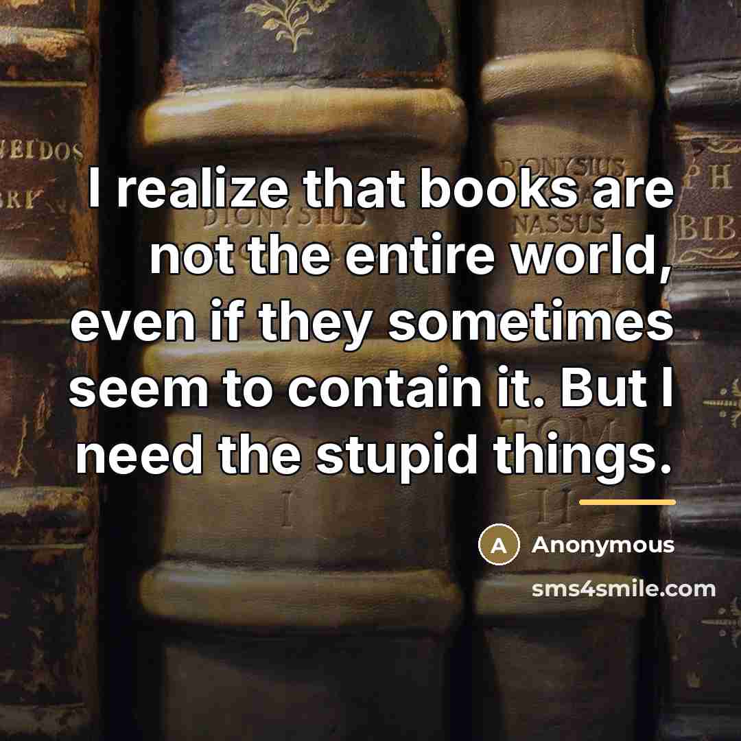 “I realize that books are not the entire world, even…” quote by Anonymous