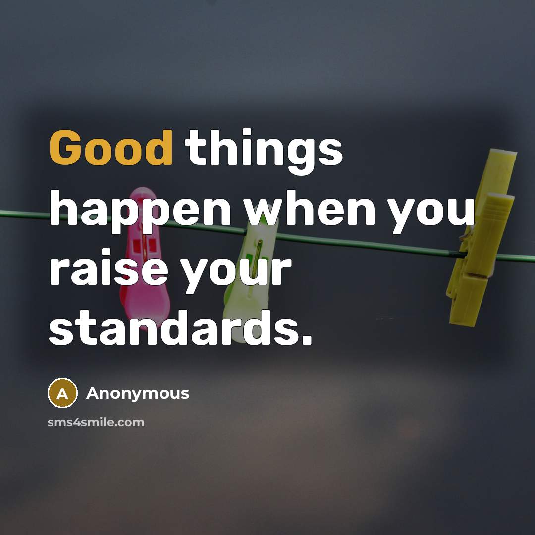 “Good things happen when you raise your standards.…” quote by Anonymous