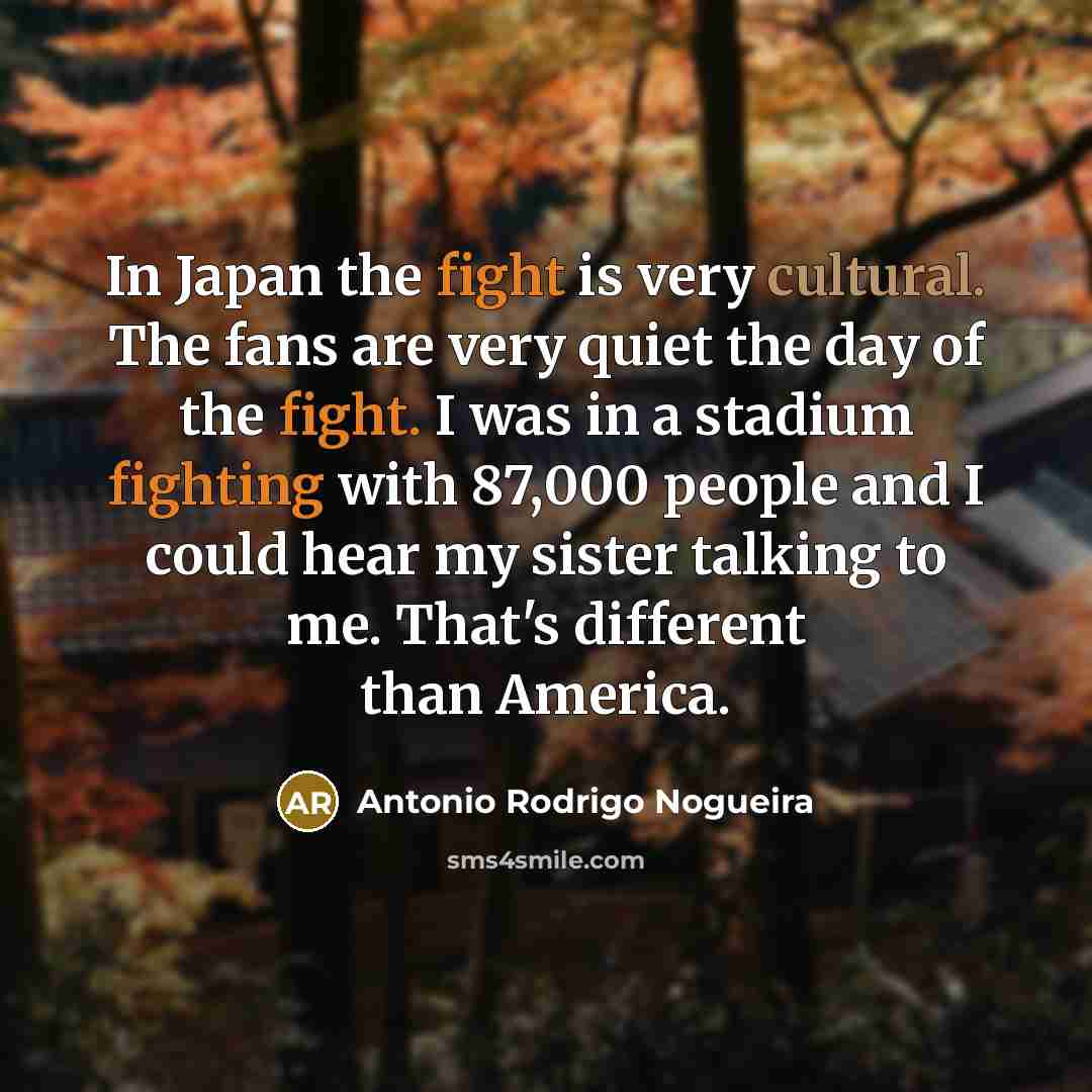 “In Japan the fight is very cultural. The fans are…” quote by Antonio Rodrigo Nogueira