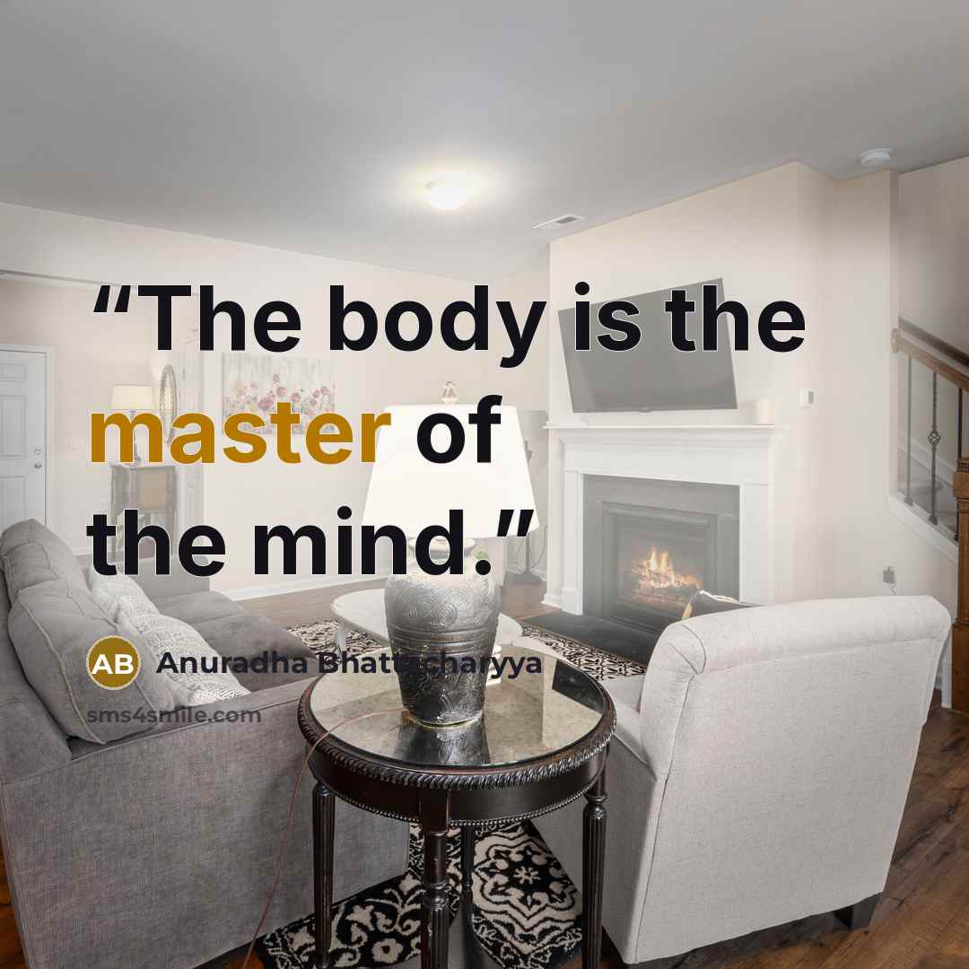 “The body is the master of the mind.” quote by Anuradha Bhattacharyya