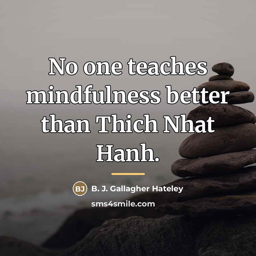 “No one teaches mindfulness better than Thich Nhat Hanh.…” quote by B. J. Gallagher Hateley