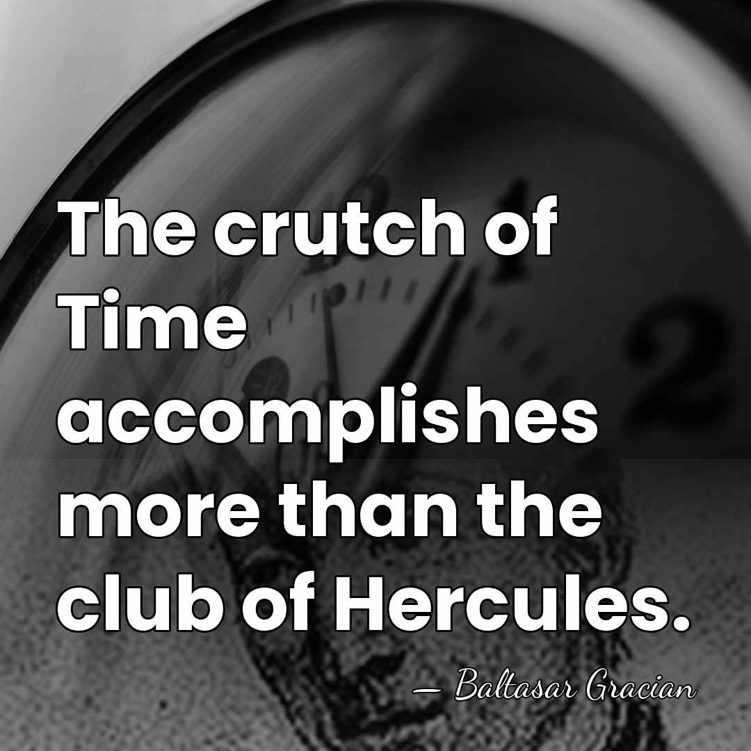 The crutch of Time accomplishes more than the club of Hercules. - Baltasar Gracian