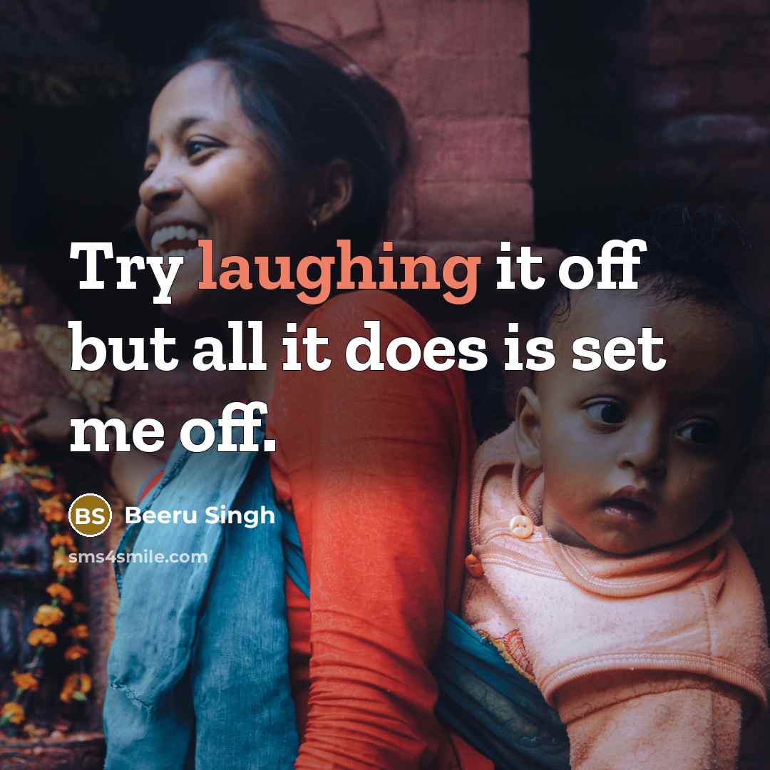 “Try laughing it off but all it does is set me off.” quote by Beeru Singh
