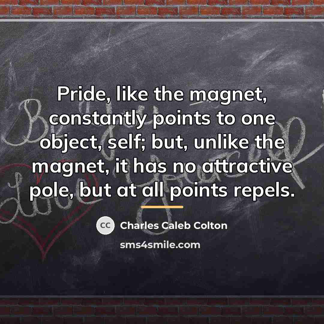 “Pride, like the magnet, constantly points to one object, self;…” quote by Charles Caleb Colton