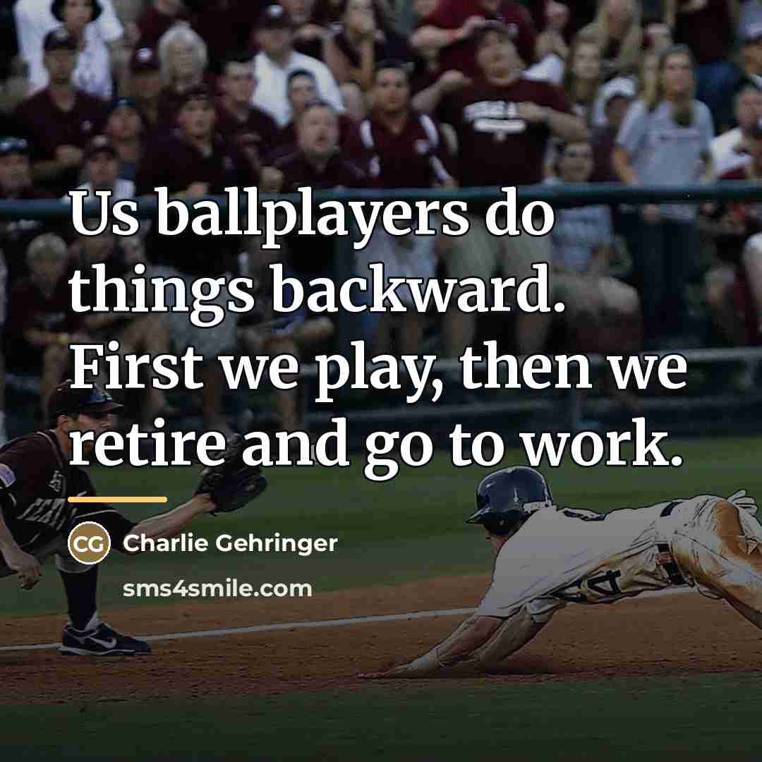 “Us ballplayers do things backward. First we play, then we…” quote by Charlie Gehringer