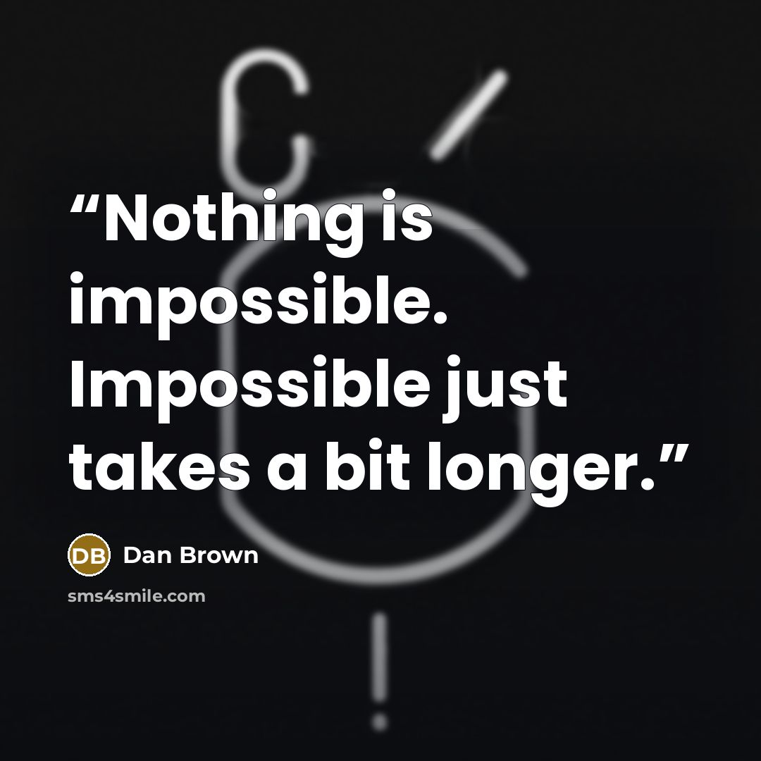 “Nothing is impossible. Impossible just takes a bit longer.” quote by Dan Brown