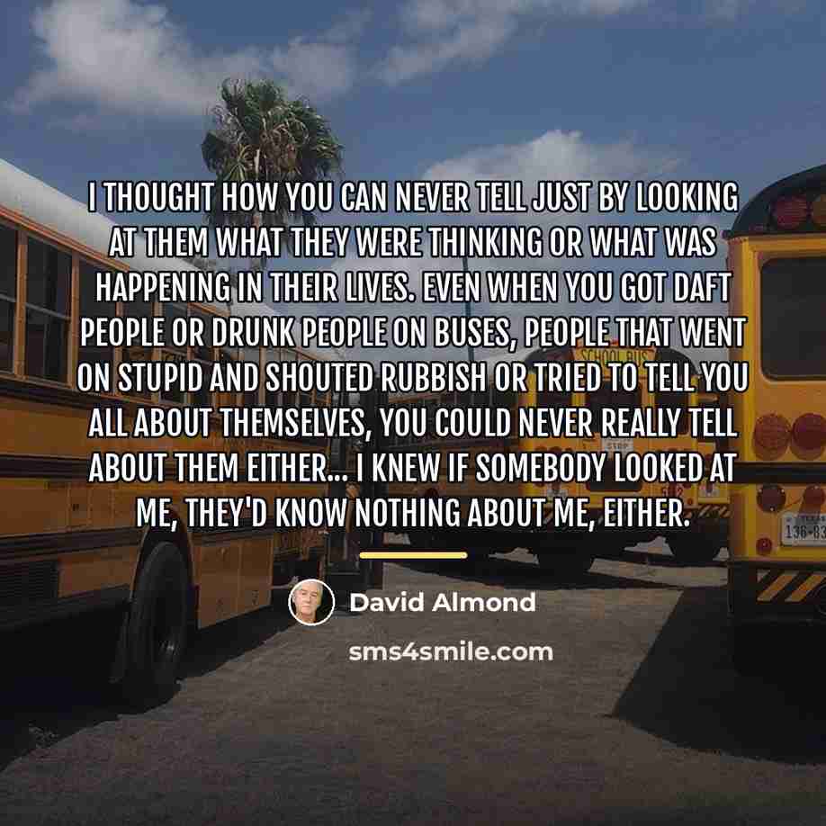 “I thought how you can never tell just by looking…” quote by David Almond