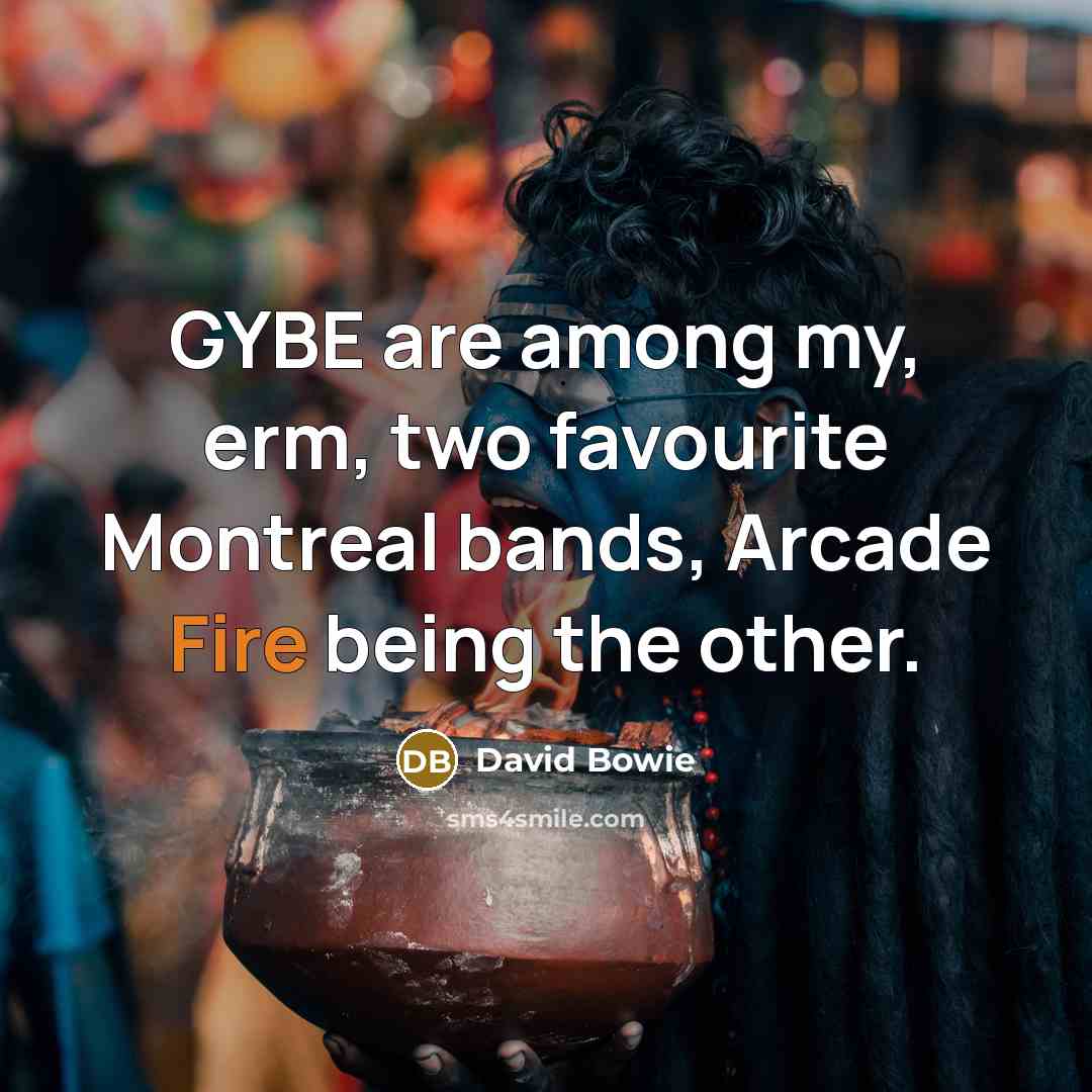 “GYBE are among my, erm, two favourite Montreal bands, Arcade Fire being the other.” quote by David Bowie