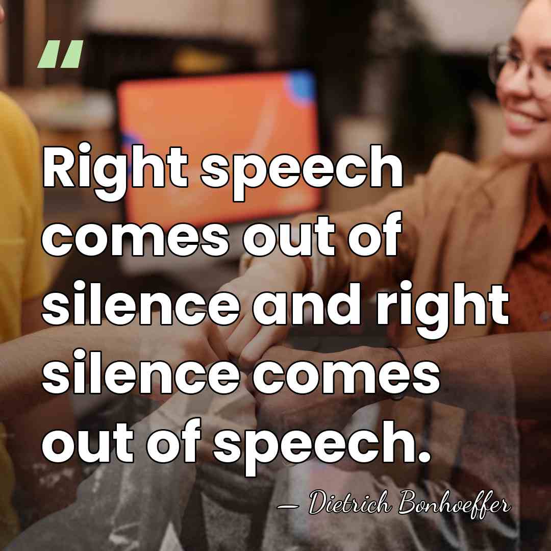 Right speech comes out of silence and right silence comes out of&hellip; - Dietrich Bonhoeffer
