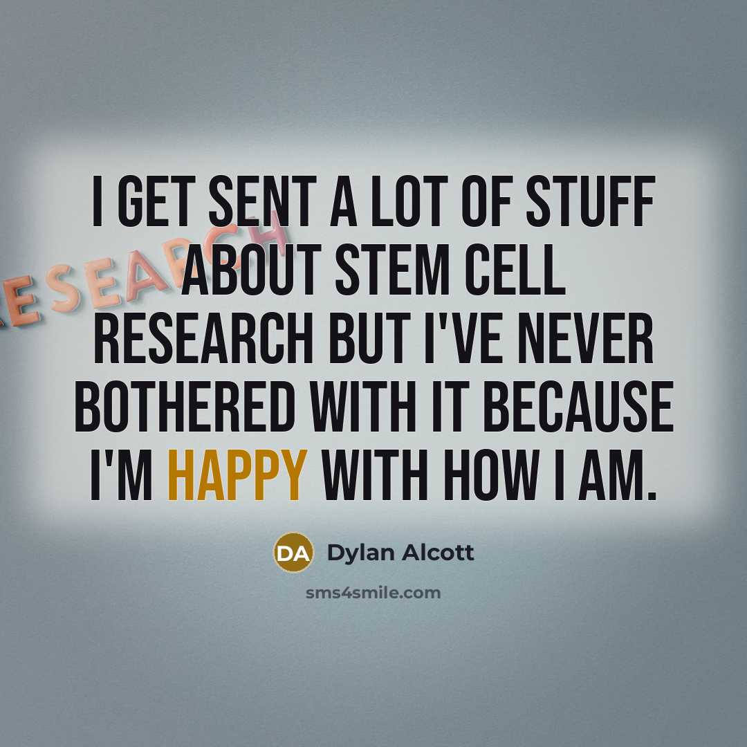 “I get sent a lot of stuff about stem cell research but I've never bothered with it because I'm happy with how I am.” quote by Dylan Alcott