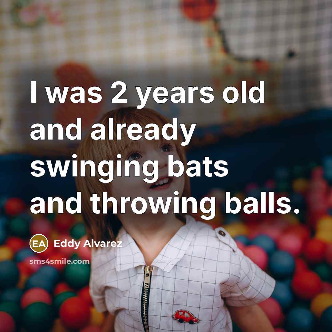 “I was 2 years old and already swinging bats and…” quote by Eddy Alvarez