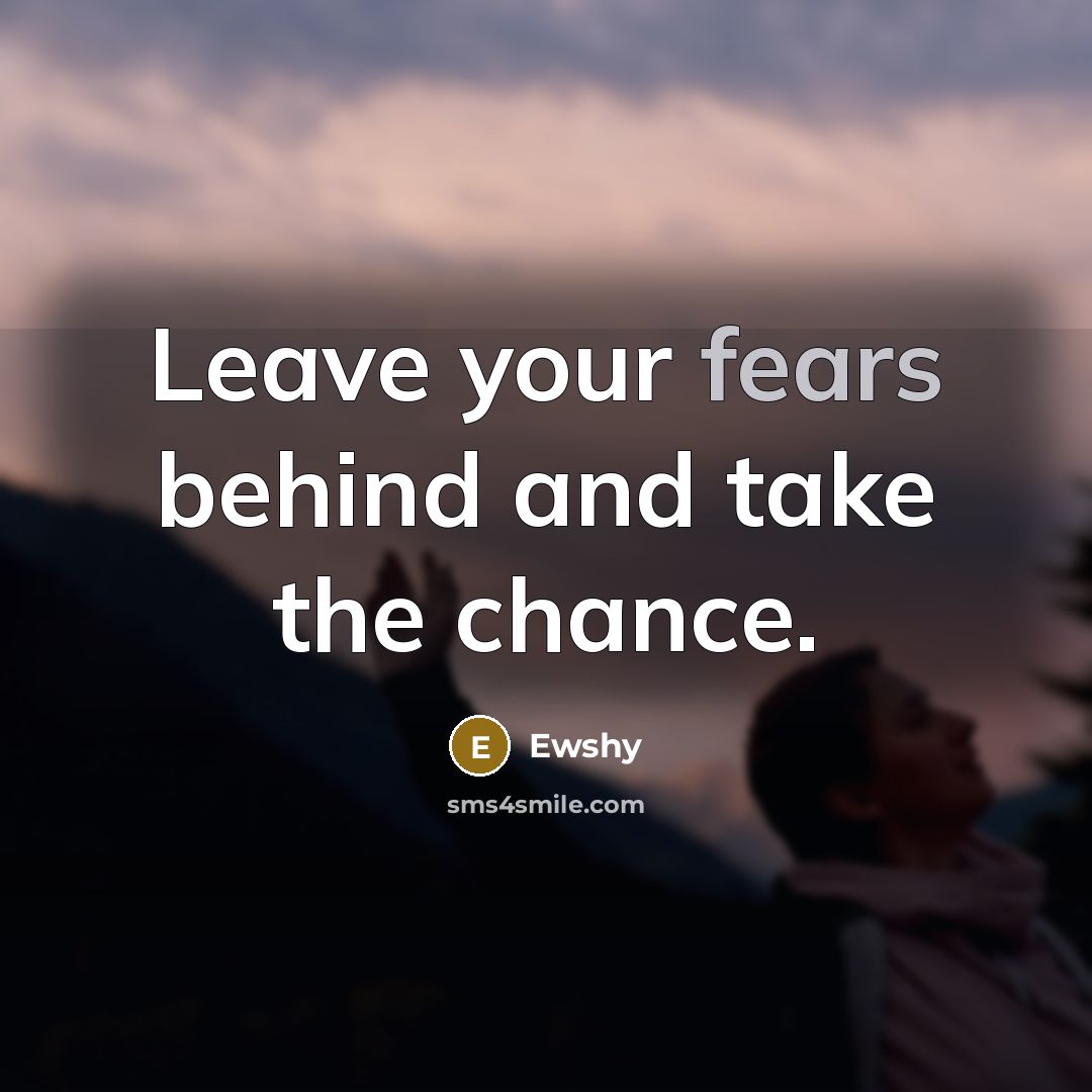 “Leave your fears behind and take the chance.…” quote by Ewshy