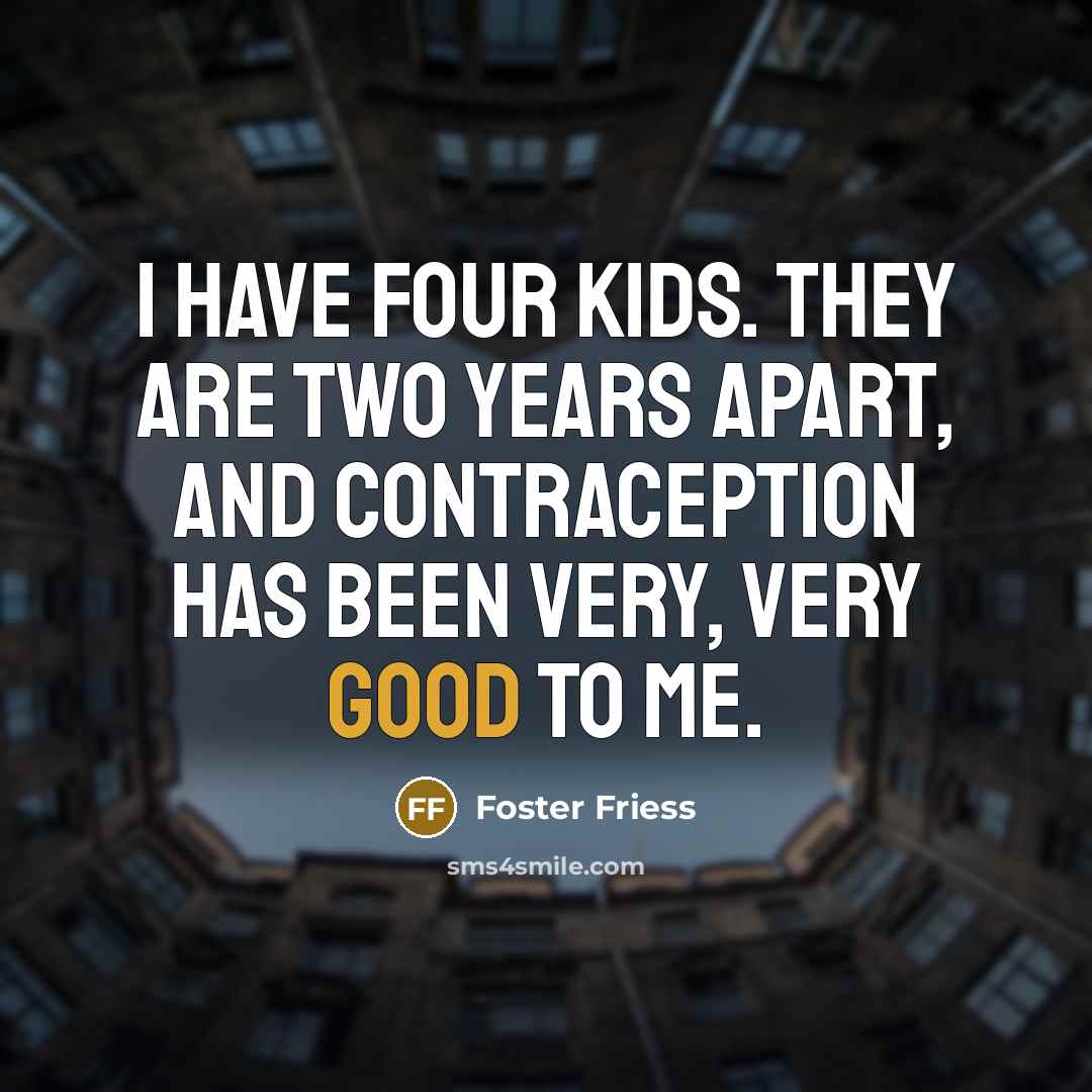 “I have four kids. They are two years apart, and…” quote by Foster Friess