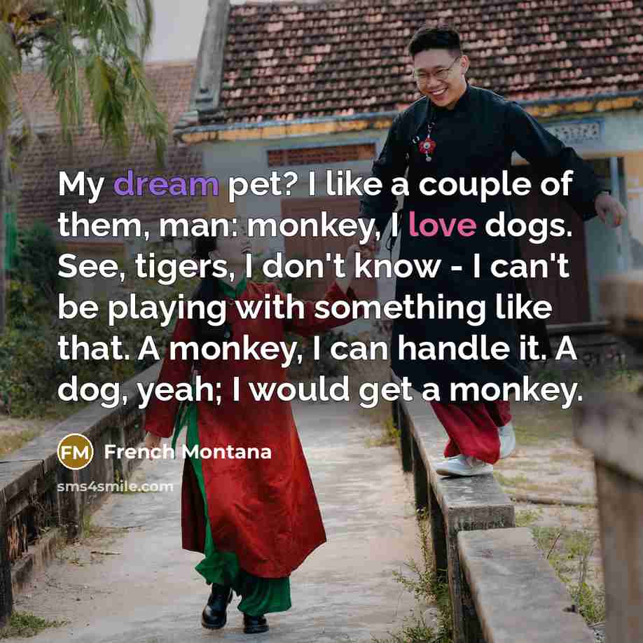 “My dream pet? I like a couple of them, man:…” quote by French Montana