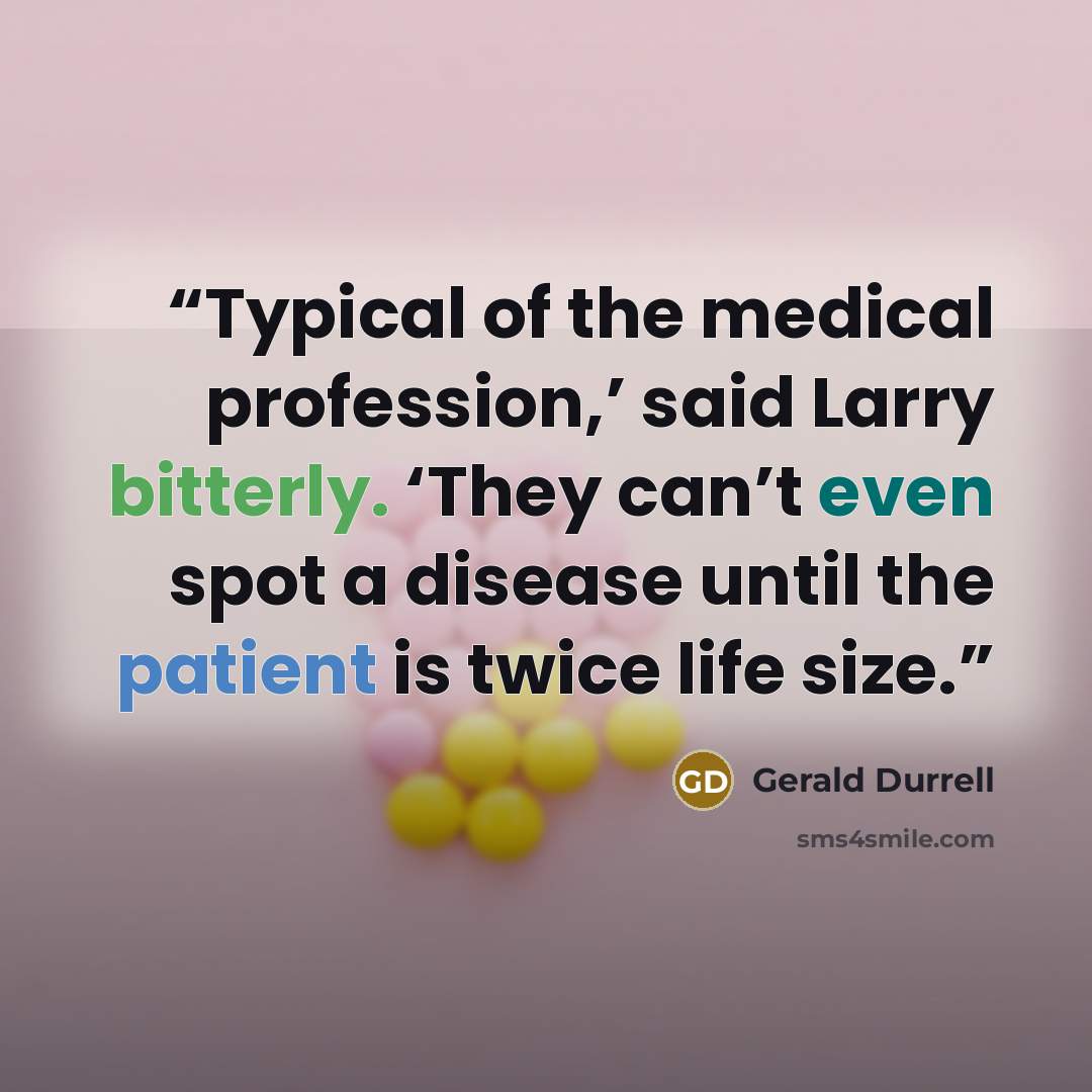 “Typical of the medical profession,’ said Larry bitterly. ‘They can’t even spot a disease until the patient is twice life size.” quote by Gerald Durrell