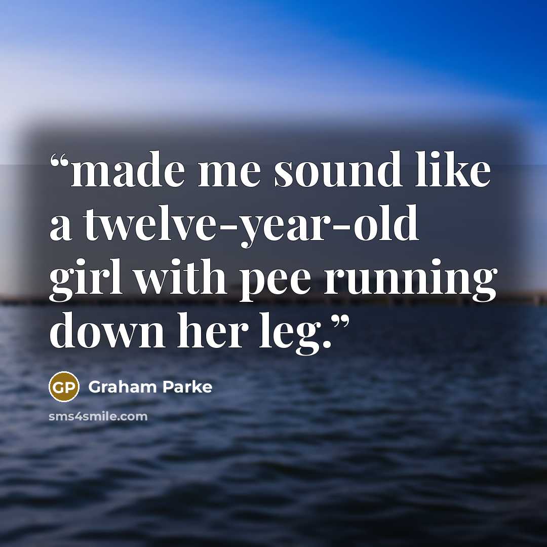 “made me sound like a twelve-year-old girl with pee running down her leg.” quote by Graham Parke