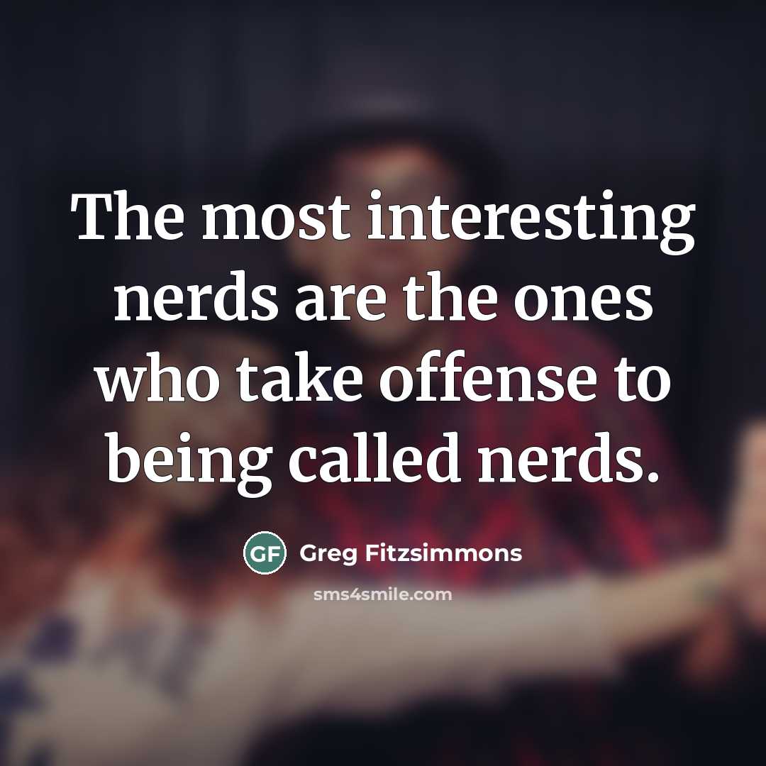 “The most interesting nerds are the ones who take offense…” quote by Greg Fitzsimmons