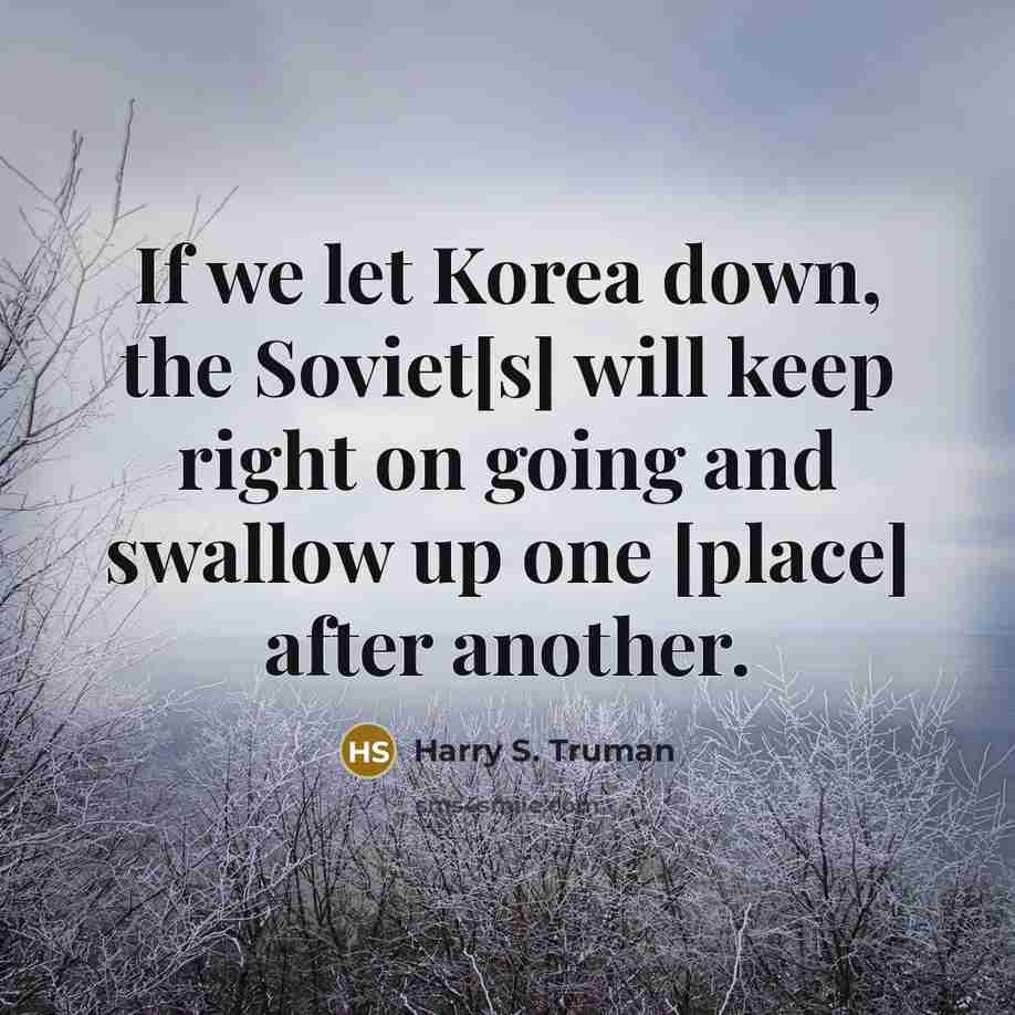 “If we let Korea down, the Soviet[s] will keep right…” quote by Harry S. Truman
