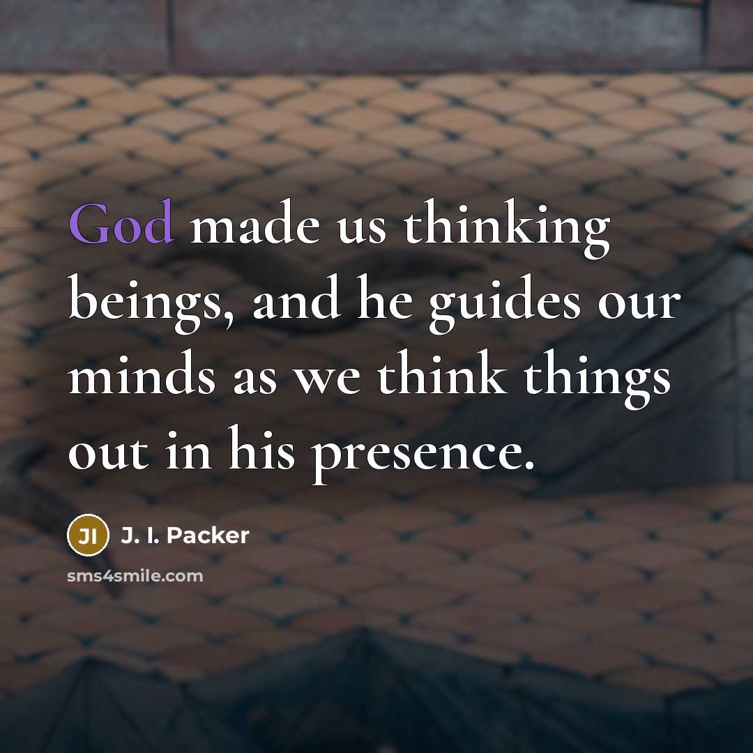 “God made us thinking beings, and he guides our minds…” quote by J. I. Packer
