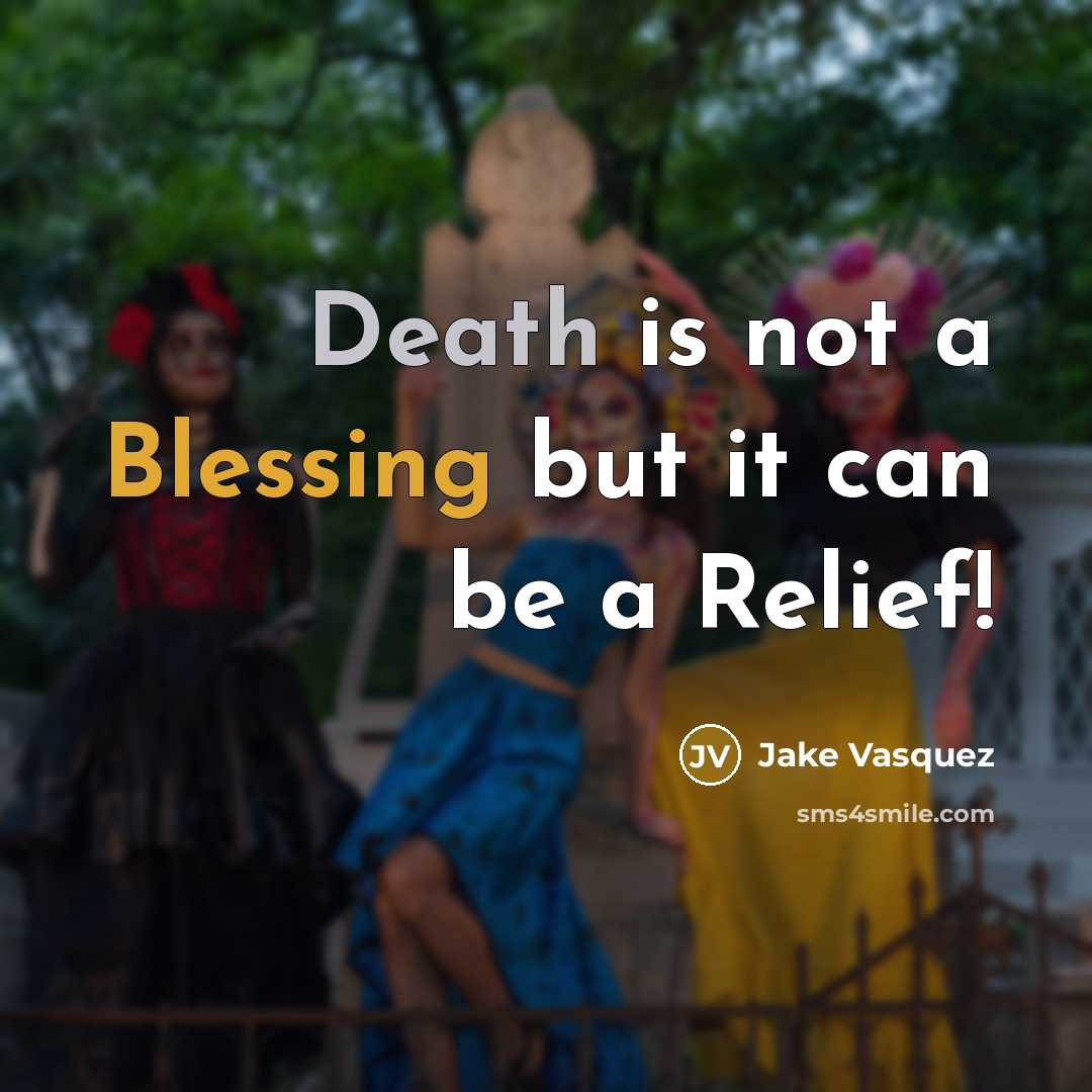 “Death is not a Blessing but it can be a Relief!” quote by Jake Vasquez