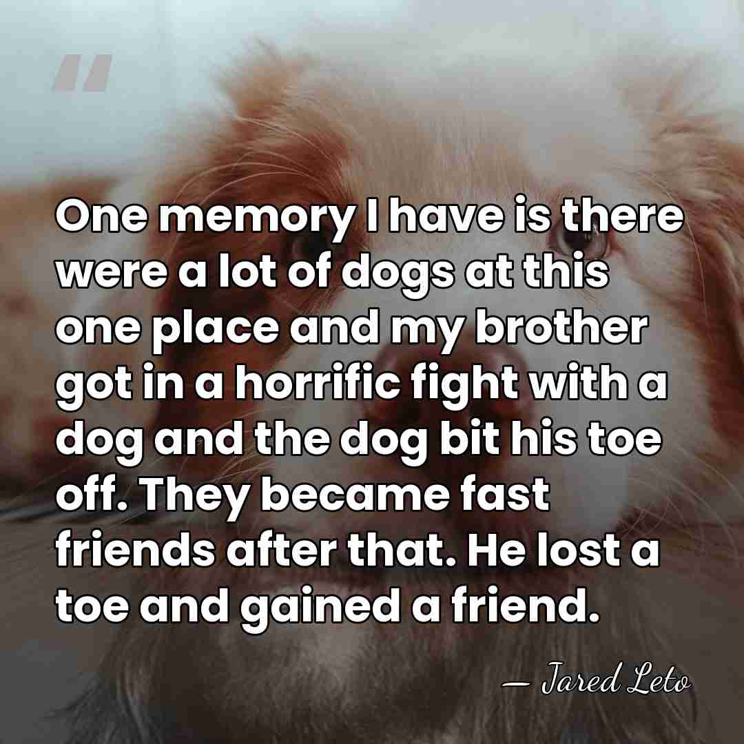 One memory I have is there were a lot of dogs at&hellip; - Jared Leto