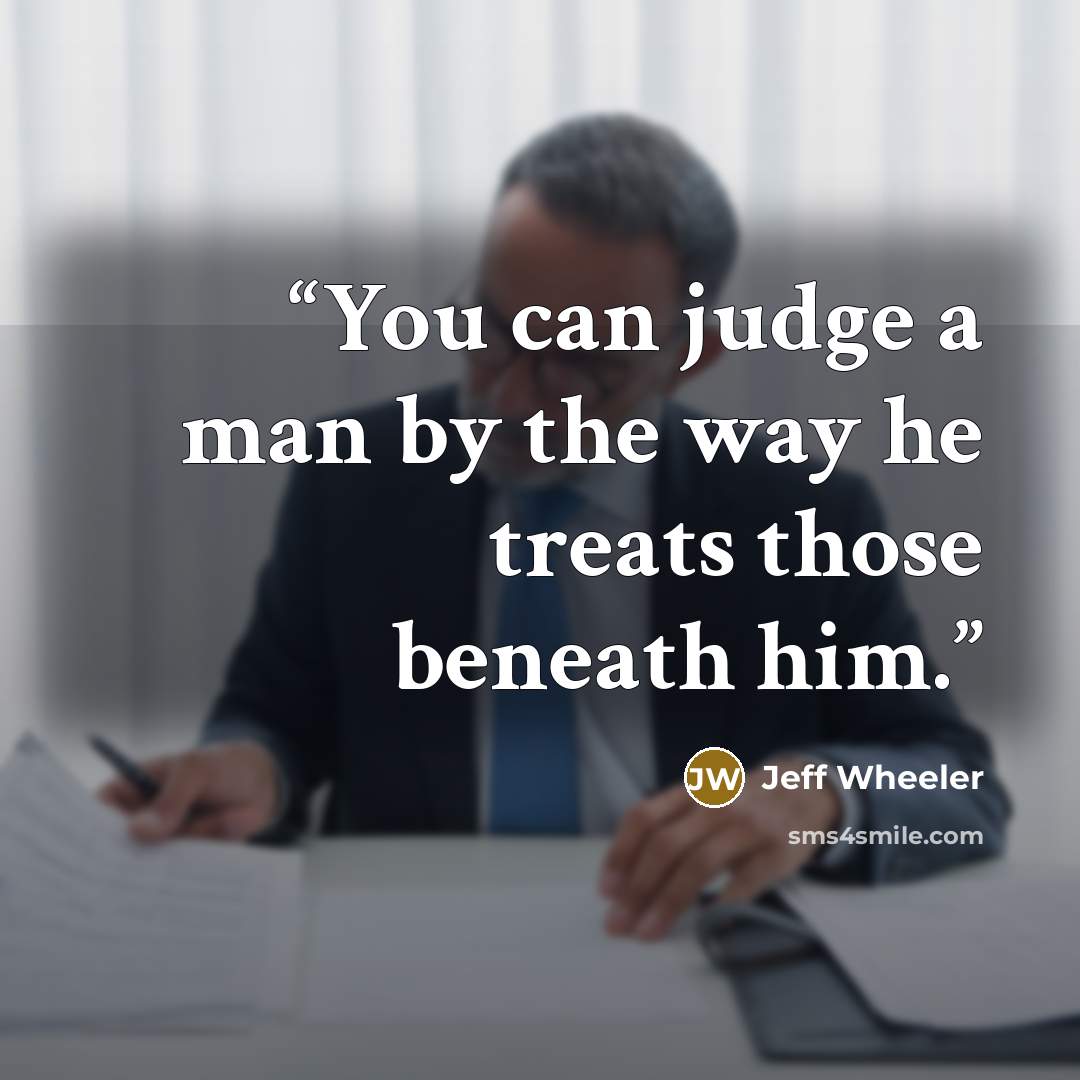 “You can judge a man by the way he treats those beneath him.” quote by Jeff Wheeler