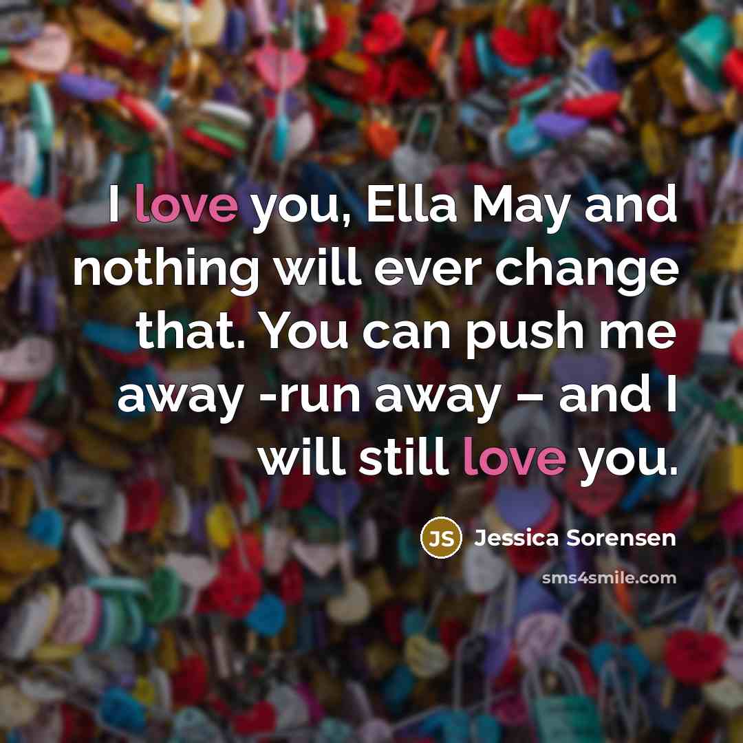 “I love you, Ella May and nothing will ever change…” quote by Jessica Sorensen