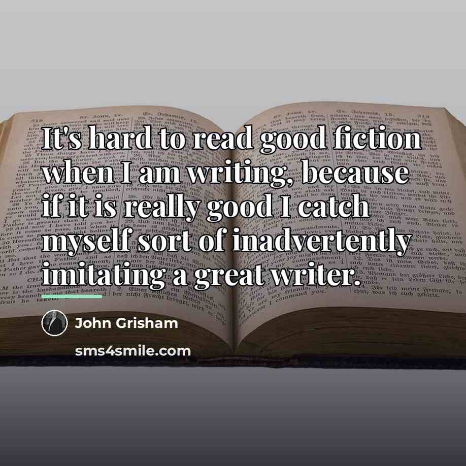 “It's hard to read good fiction when I am writing,…” quote by John Grisham