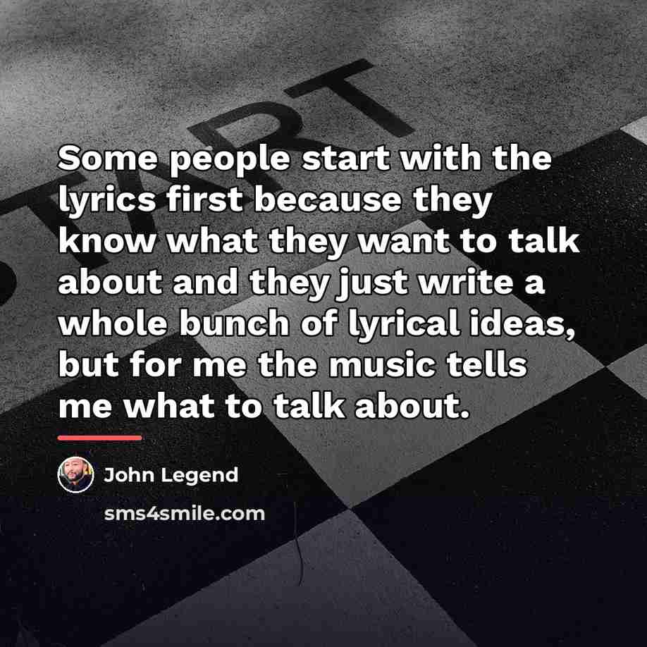 “Some people start with the lyrics first because they know…” quote by John Legend