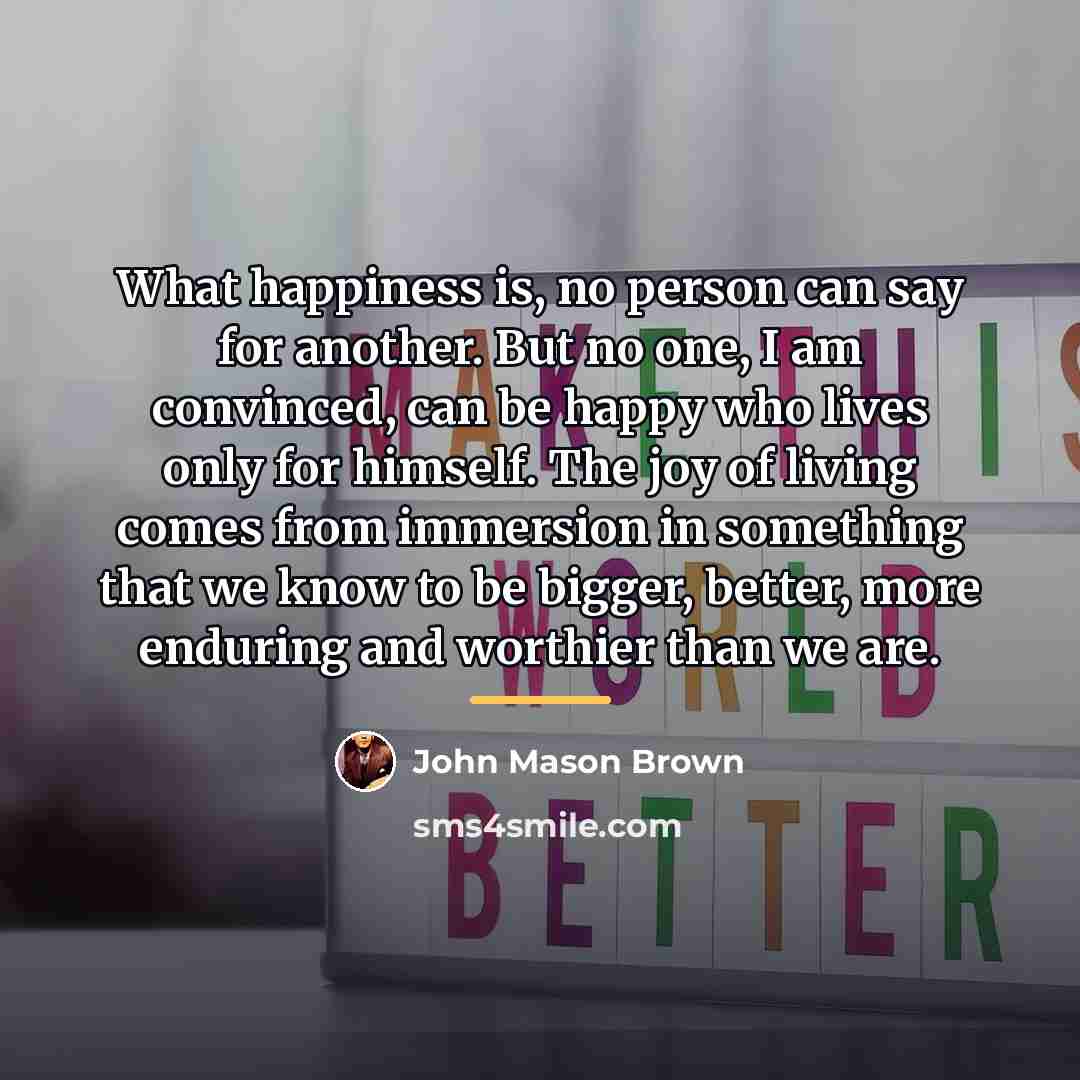 “What happiness is, no person can say for another. But…” quote by John Mason Brown