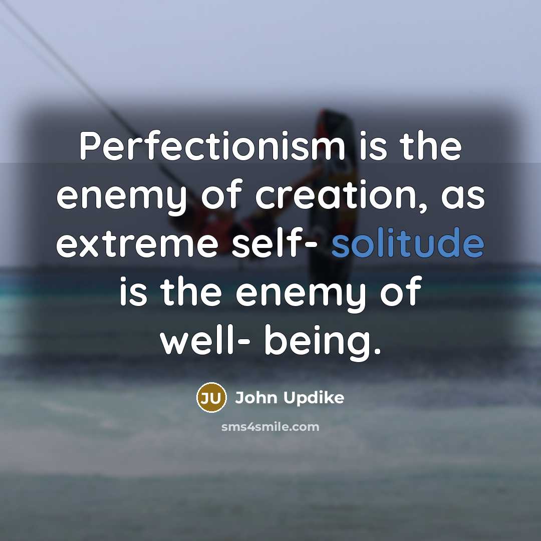 “Perfectionism is the enemy of creation, as extreme self- solitude…” quote by John Updike