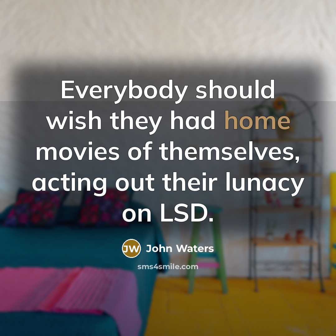 “Everybody should wish they had home movies of themselves, acting…” quote by John Waters