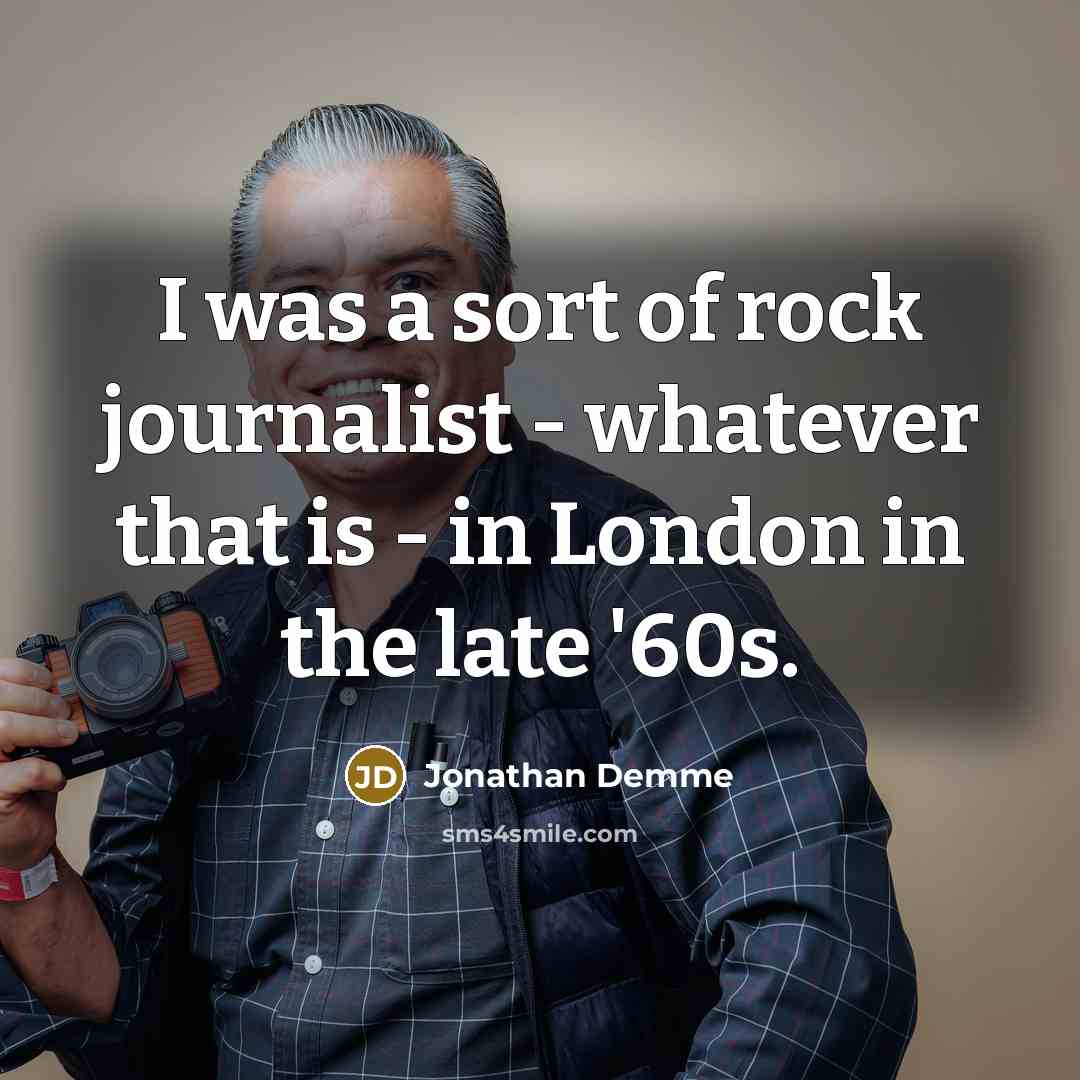 “I was a sort of rock journalist - whatever that…” quote by Jonathan Demme