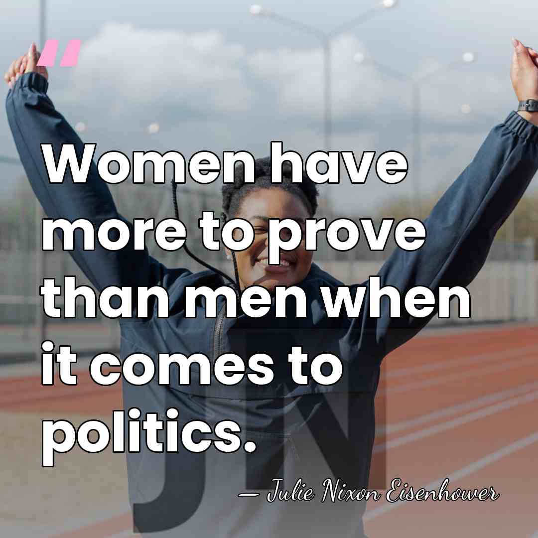 Women have more to prove than men when it comes to politics. - Julie Nixon Eisenhower