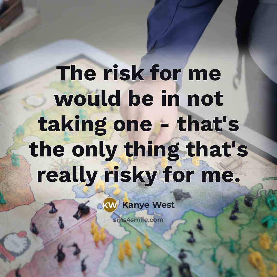 “The risk for me would be in not taking one…” quote by Kanye West