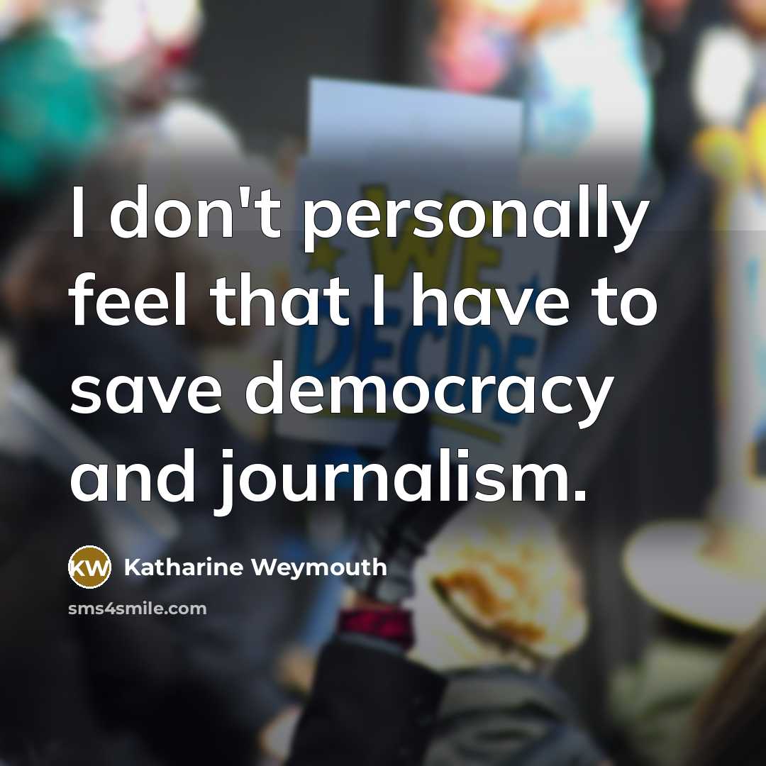 “I don't personally feel that I have to save democracy…” quote by Katharine Weymouth