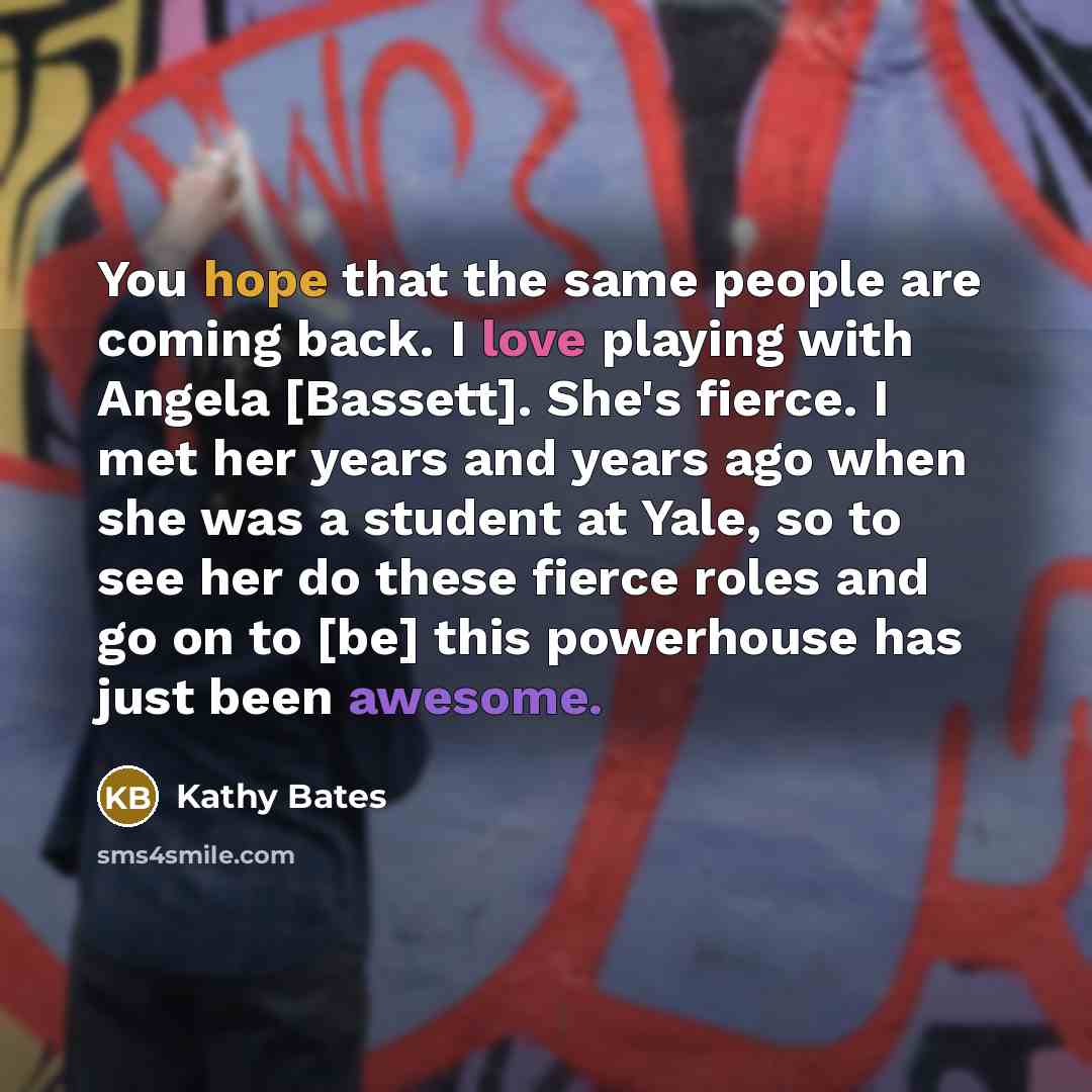 “You hope that the same people are coming back. I…” quote by Kathy Bates