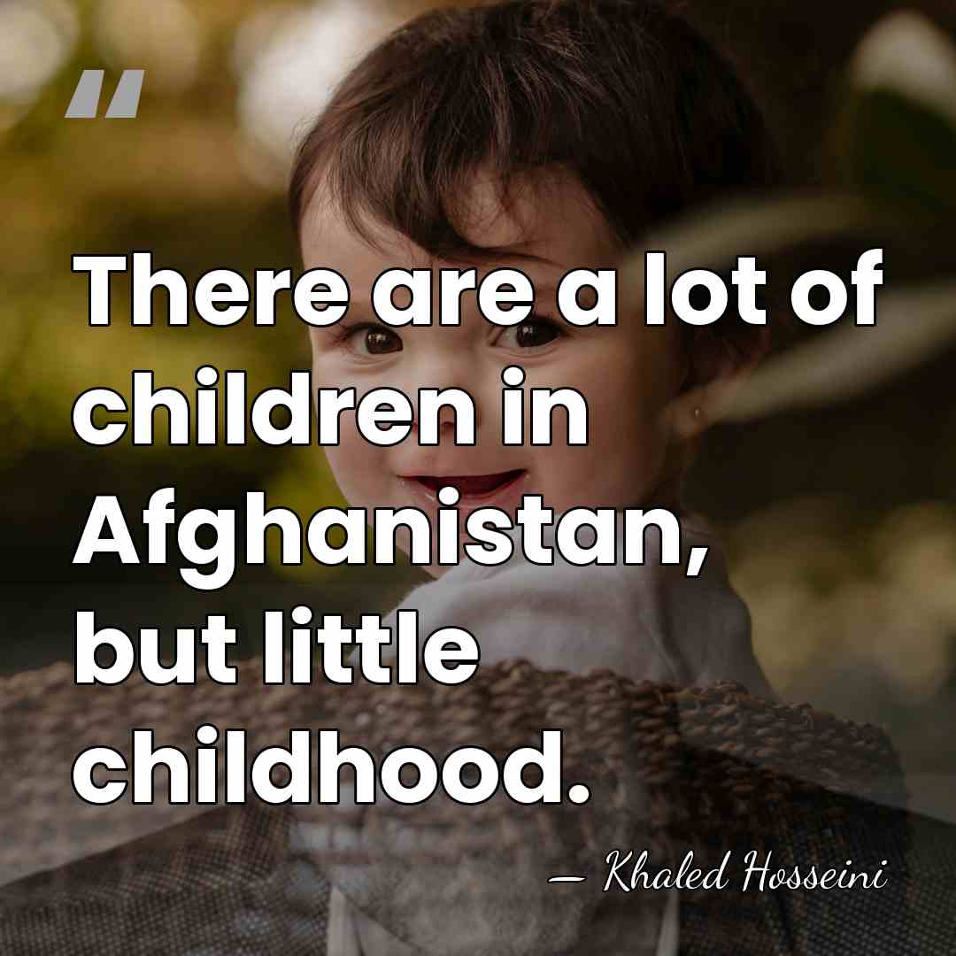 There are a lot of children in Afghanistan, but little childhood. - Khaled Hosseini