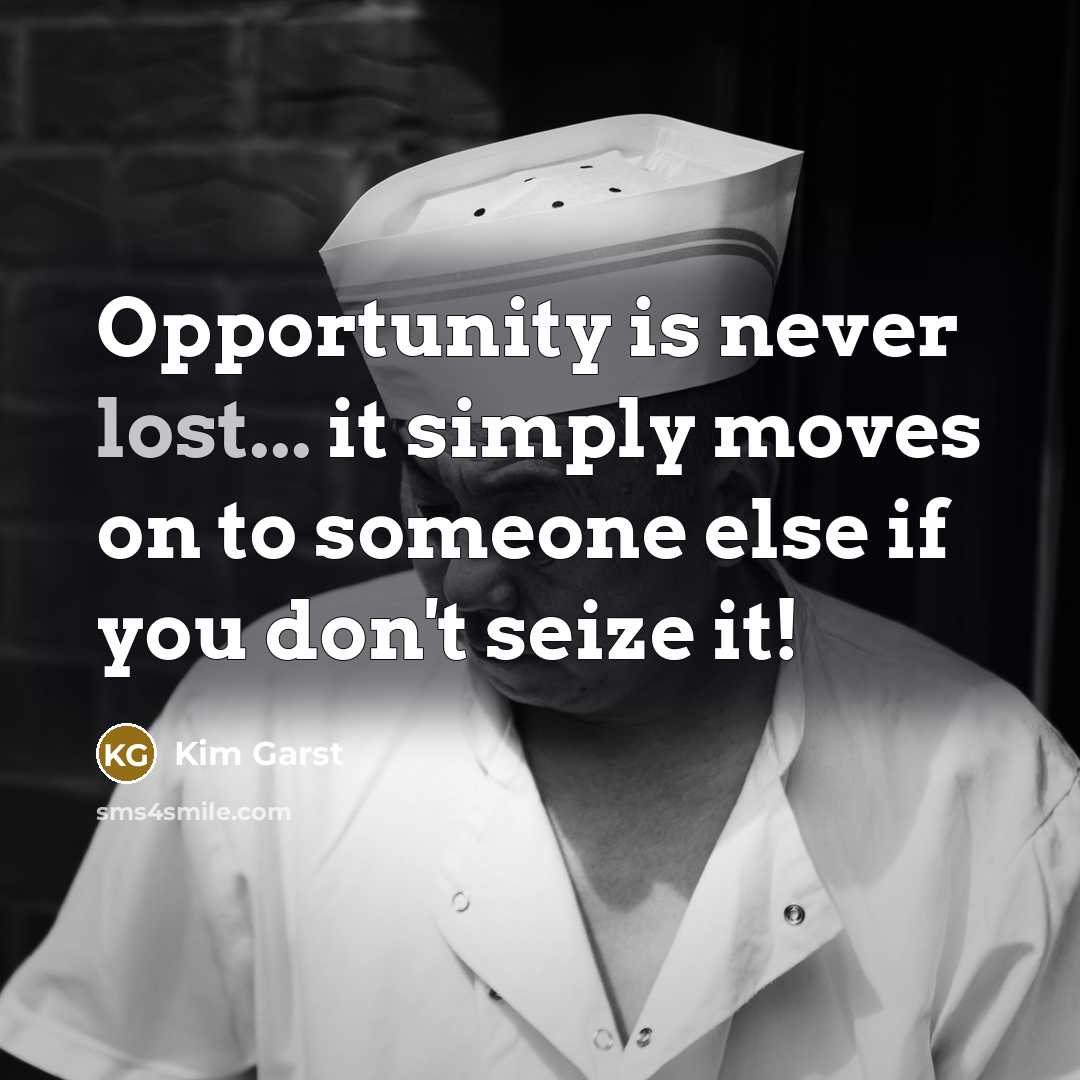 “Opportunity is never lost... it simply moves on to someone…” quote by Kim Garst