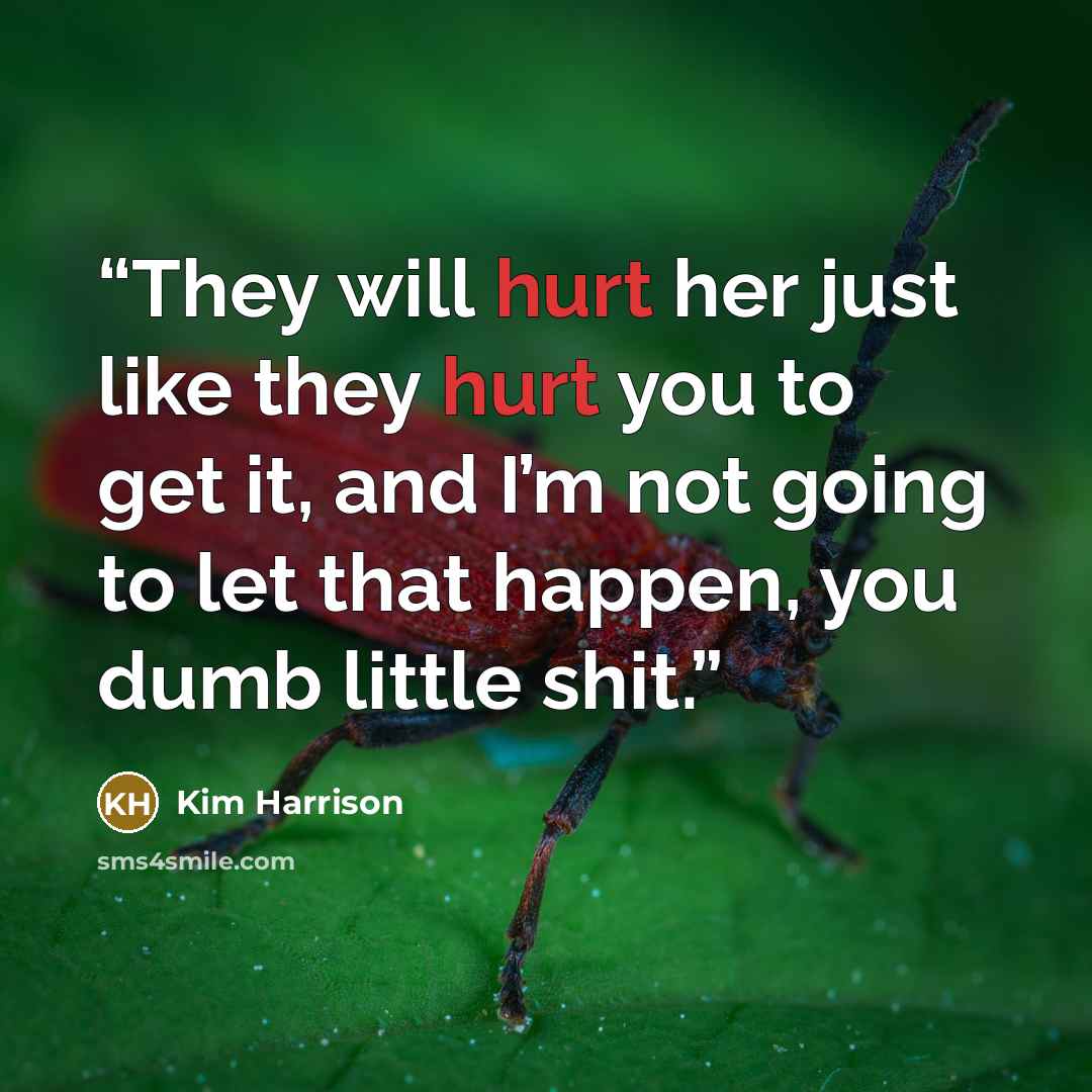 “They will hurt her just like they hurt you to get it, and I’m not going to let that happen, you dumb little shit.” quote by Kim Harrison