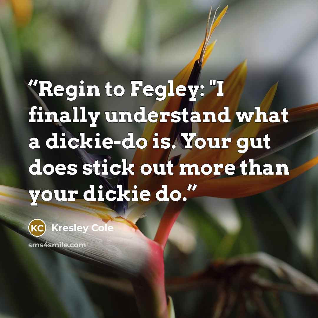 “Regin to Fegley: "I finally understand what a dickie-do is. Your gut does stick out more than your dickie do.” quote by Kresley Cole